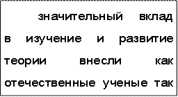 значительный  вклад  в  изучение  и  развитие  теории  внесли  как  отечественные  ученые  так  и  их  зарубежные  коллеги,  в  основном  из  США,  Германии  и  Израиля,